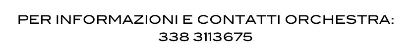 PER INFORMAZIONI E CONTATTI ORCHESTRA: 338 3113675