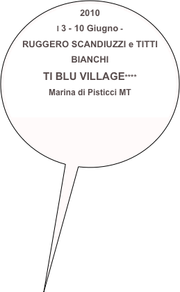 2010
l 3 - 10 Giugno - 
RUGGERO SCANDIUZZI e TITTI BIANCHI
TI BLU VILLAGE****
Marina di Pisticci MT
        