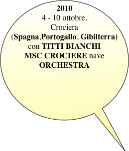 2010
4 - 10 ottobre. 
Crociera (Spagna,Portogallo, Gibilterra)
con TITTI BIANCHI
MSC CROCIERE nave ORCHESTRA

